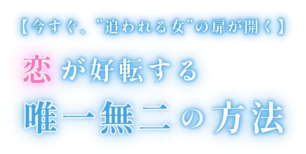 【今すぐ、”追われる女”の扉が開く】 恋が好転する唯一無二の方法